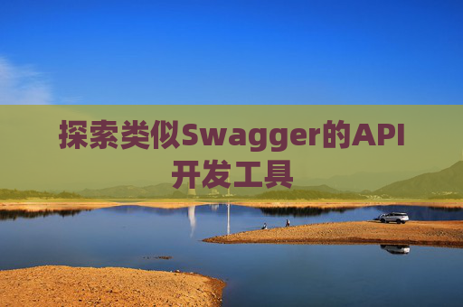 探索类似Swagger的API开发工具